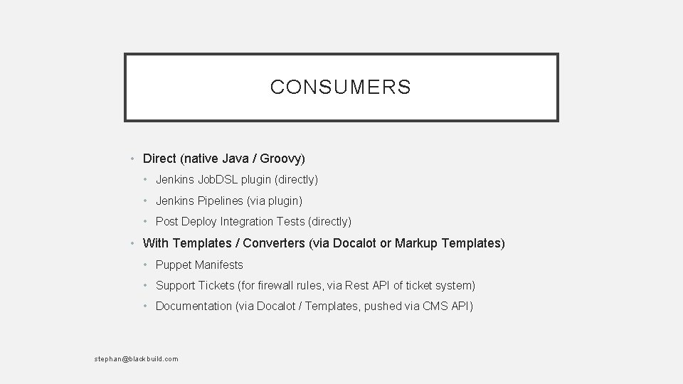 CONSUMERS • Direct (native Java / Groovy) • Jenkins Job. DSL plugin (directly) •