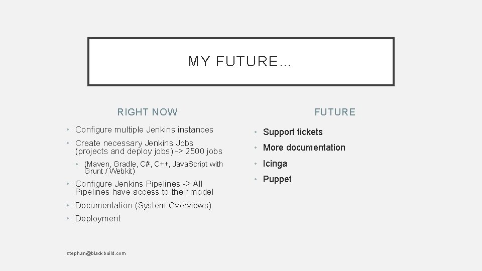 MY FUTURE… RIGHT NOW FUTURE • Configure multiple Jenkins instances • Support tickets •