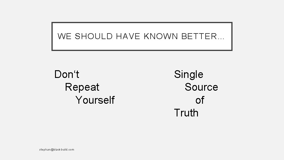 WE SHOULD HAVE KNOWN BETTER… Don‘t Repeat Yourself stephan@blackbuild. com Single Source of Truth
