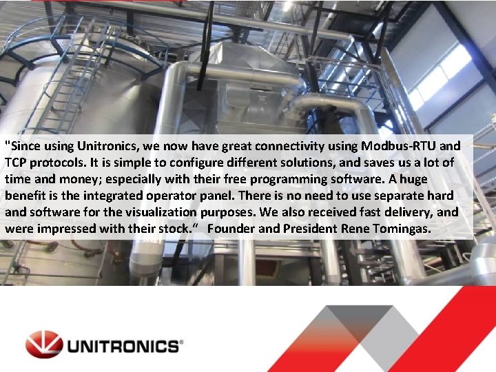 "Since using Unitronics, we now have great connectivity using Modbus-RTU and TCP protocols. It