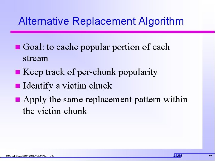 Alternative Replacement Algorithm Goal: to cache popular portion of each stream n Keep track