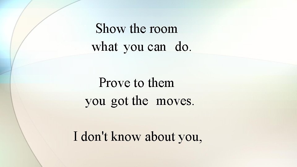 Show the room what you can do. Prove to them you got the moves.