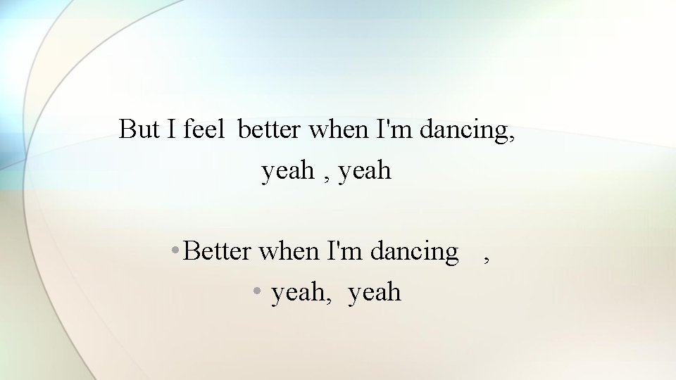 But I feel better when I'm dancing, yeah • Better when I'm dancing ,