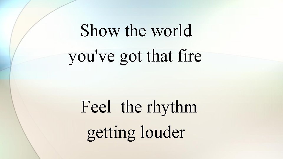 Show the world you've got that fire Feel the rhythm getting louder 