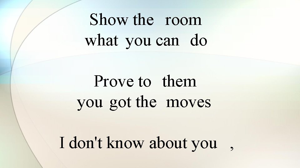 Show the room what you can do Prove to them you got the moves