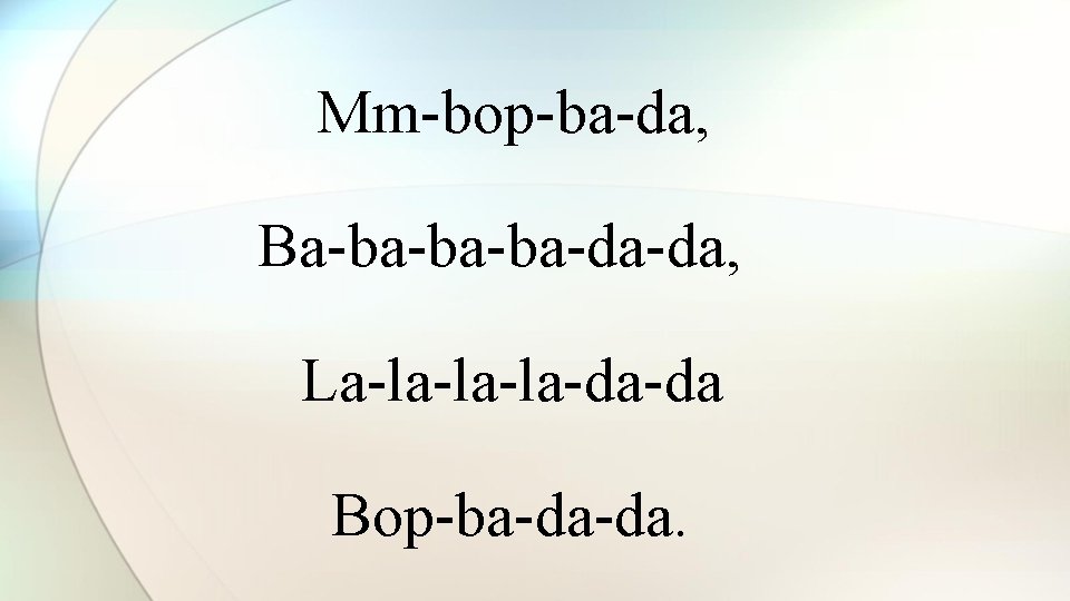 Mm-bop-ba-da, Ba-ba-ba-ba-da-da, La-la-la-la-da-da Bop-ba-da-da. 