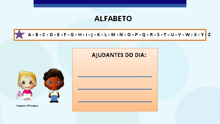ALFABETO A–B–C–D–E–F–G–H–I–J–K–L–M–N–O–P–Q–R–S–T–U–V–W–X–Y–Z AJUDANTES DO DIA: Imagens: ©Pixabay 