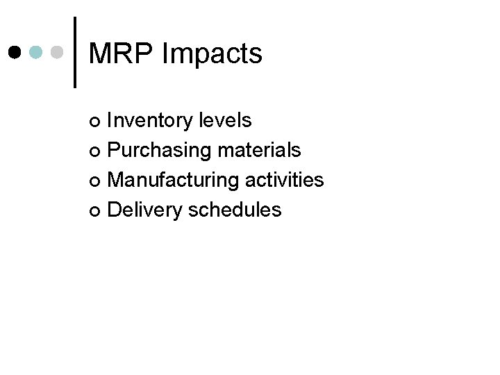 MRP Impacts Inventory levels ¢ Purchasing materials ¢ Manufacturing activities ¢ Delivery schedules ¢
