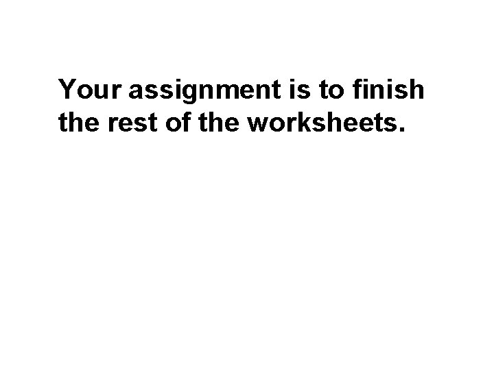 Your assignment is to finish the rest of the worksheets. 