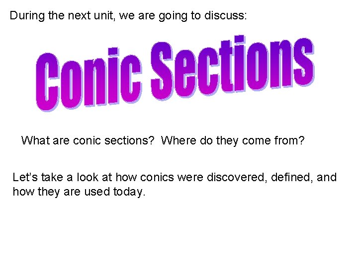 During the next unit, we are going to discuss: What are conic sections? Where