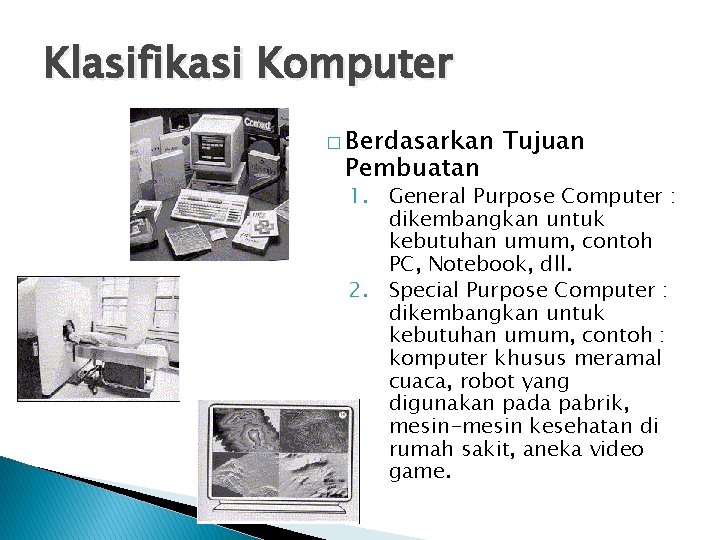 Klasifikasi Komputer � Berdasarkan Pembuatan Tujuan 1. General Purpose Computer : dikembangkan untuk kebutuhan