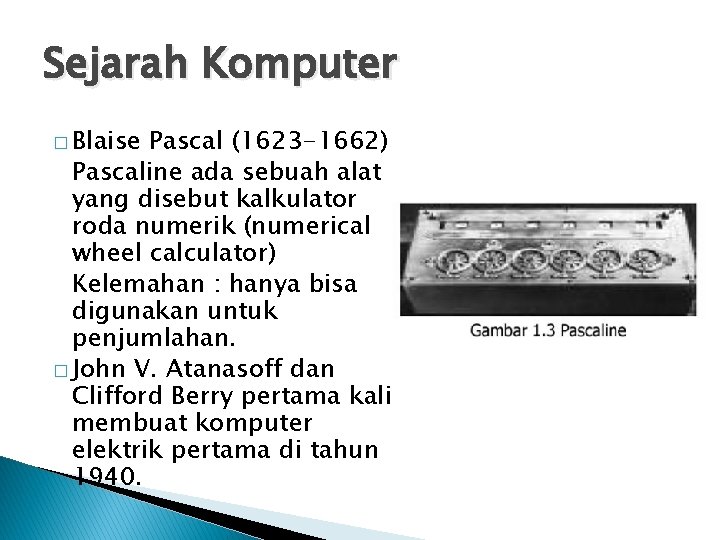 Sejarah Komputer � Blaise Pascal (1623 -1662) Pascaline ada sebuah alat yang disebut kalkulator