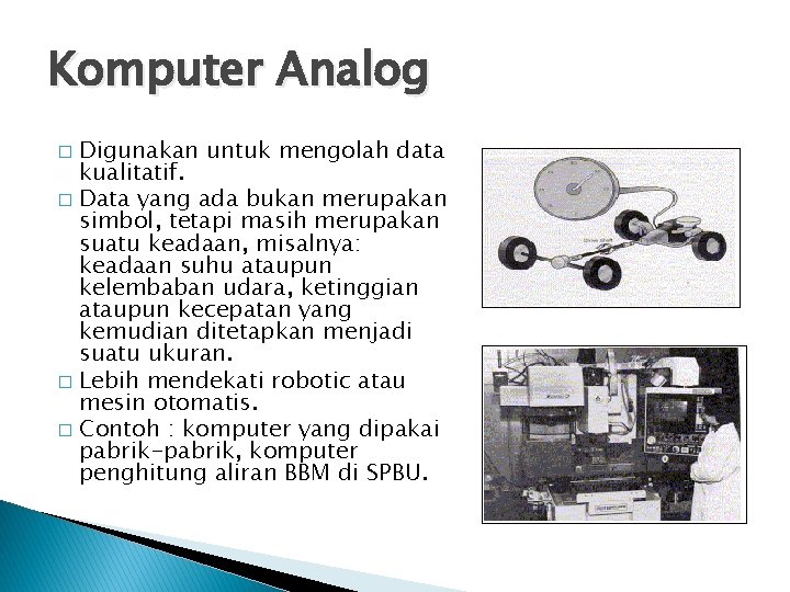 Komputer Analog Digunakan untuk mengolah data kualitatif. � Data yang ada bukan merupakan simbol,