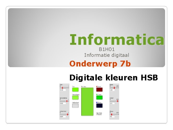 Informatica B 1 H 01 Informatie digitaal Onderwerp 7 b Digitale kleuren HSB 