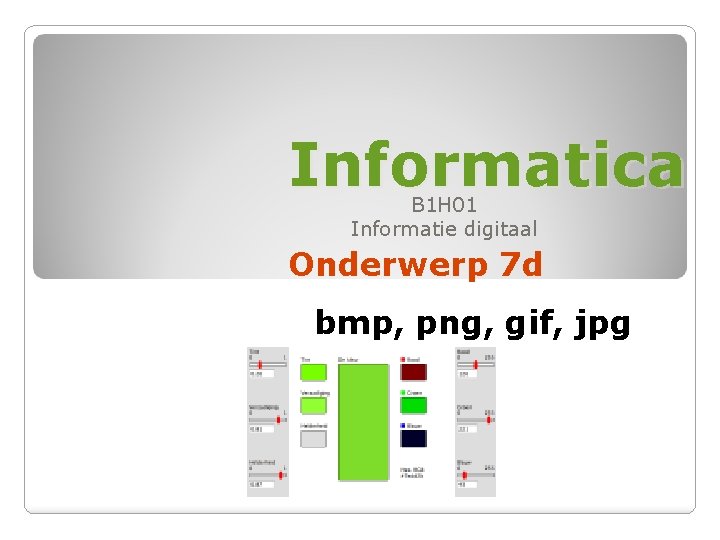 Informatica B 1 H 01 Informatie digitaal Onderwerp 7 d bmp, png, gif, jpg