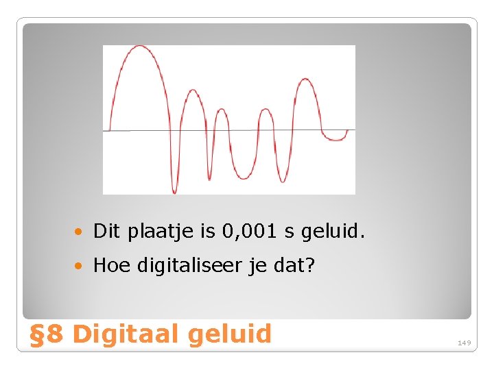  • Dit plaatje is 0, 001 s geluid. • Hoe digitaliseer je dat?