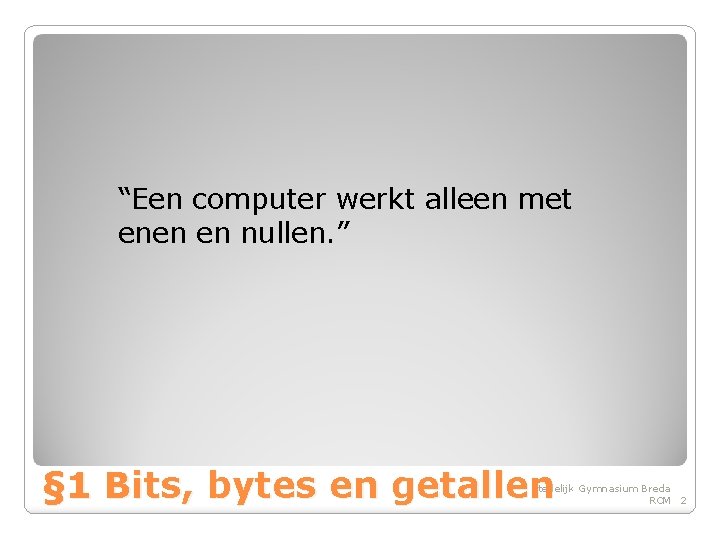 “Een computer werkt alleen met enen en nullen. ” § 1 Bits, bytes en