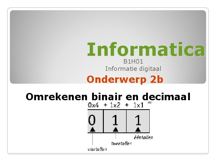Informatica B 1 H 01 Informatie digitaal Onderwerp 2 b Omrekenen binair en decimaal