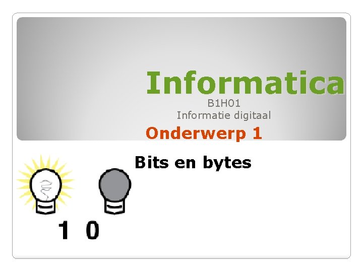 Informatica B 1 H 01 Informatie digitaal Onderwerp 1 Bits en bytes 