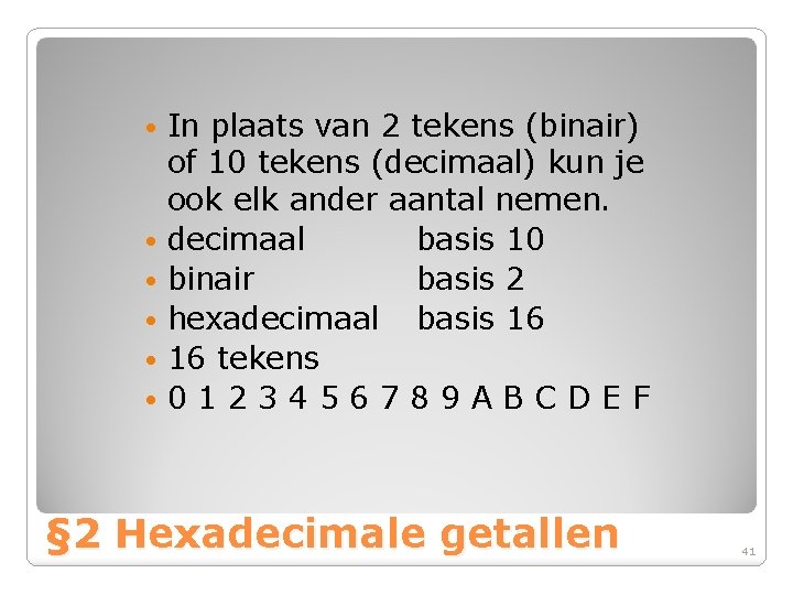 In plaats van 2 tekens (binair) of 10 tekens (decimaal) kun je ook elk