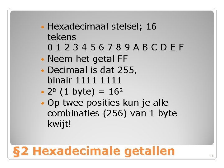 Hexadecimaal stelsel; 16 tekens 0123456789 ABCDEF • Neem het getal FF • Decimaal is