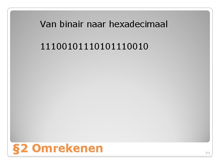 Van binair naar hexadecimaal 11100101110010 § 2 Omrekenen 53 