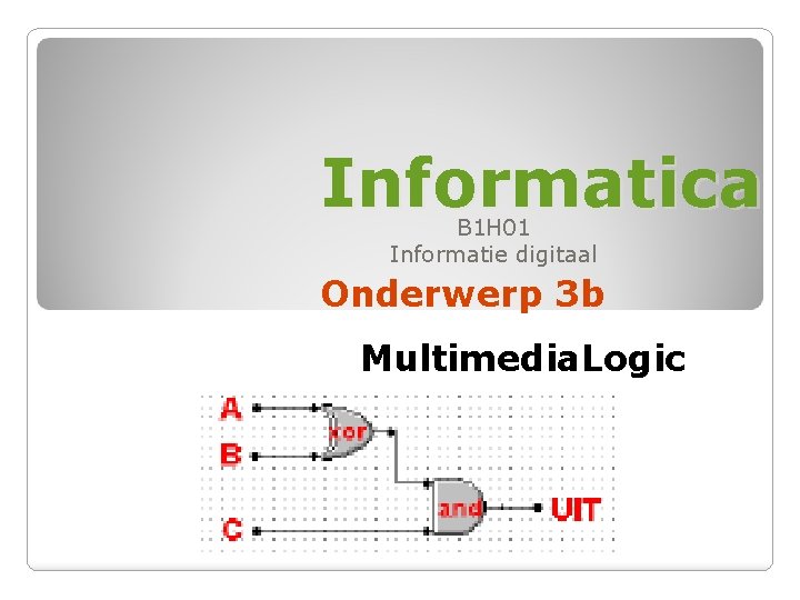 Informatica B 1 H 01 Informatie digitaal Onderwerp 3 b Multimedia. Logic 