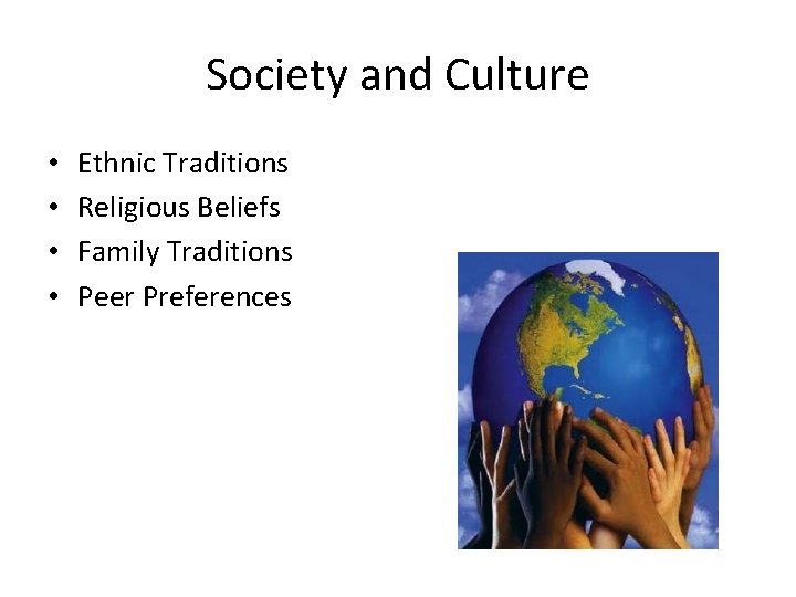 Society and Culture • • Ethnic Traditions Religious Beliefs Family Traditions Peer Preferences 