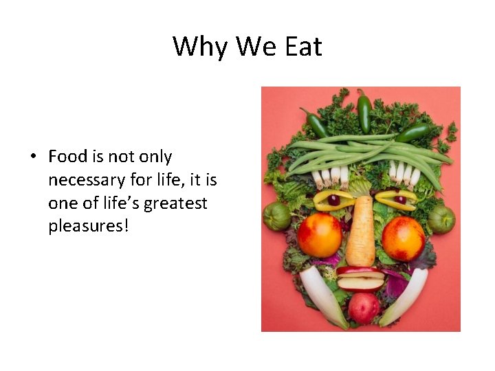 Why We Eat • Food is not only necessary for life, it is one