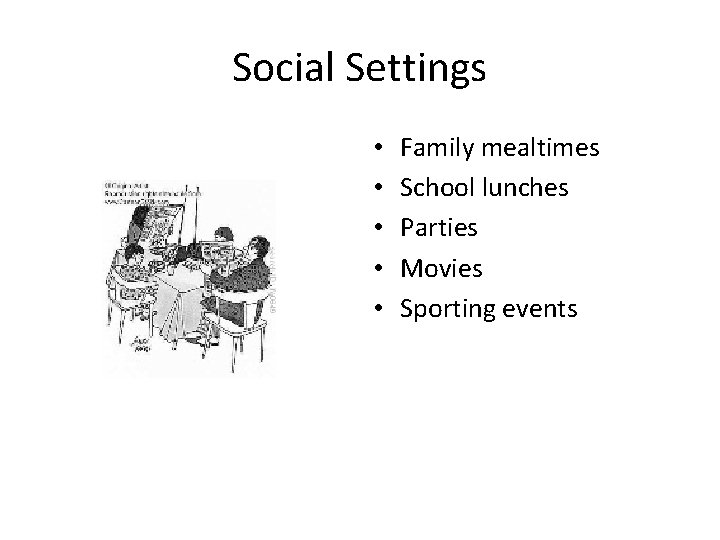 Social Settings • • • Family mealtimes School lunches Parties Movies Sporting events 
