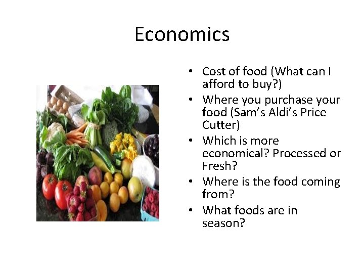 Economics • Cost of food (What can I afford to buy? ) • Where