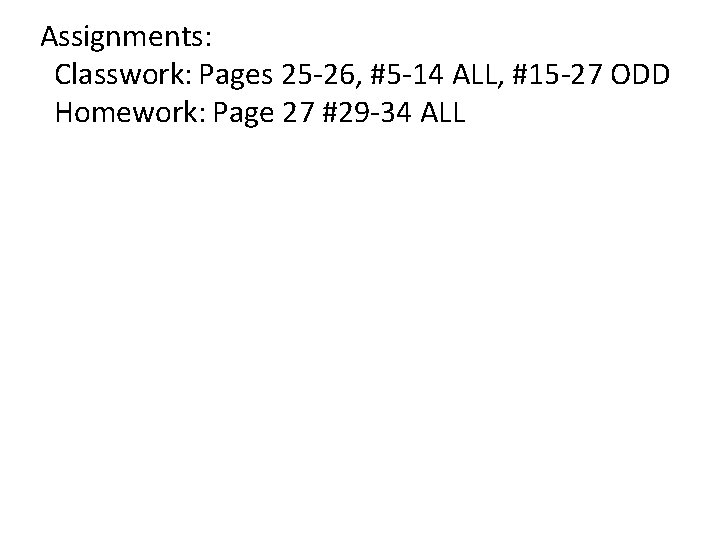 Assignments: Classwork: Pages 25 -26, #5 -14 ALL, #15 -27 ODD Homework: Page 27