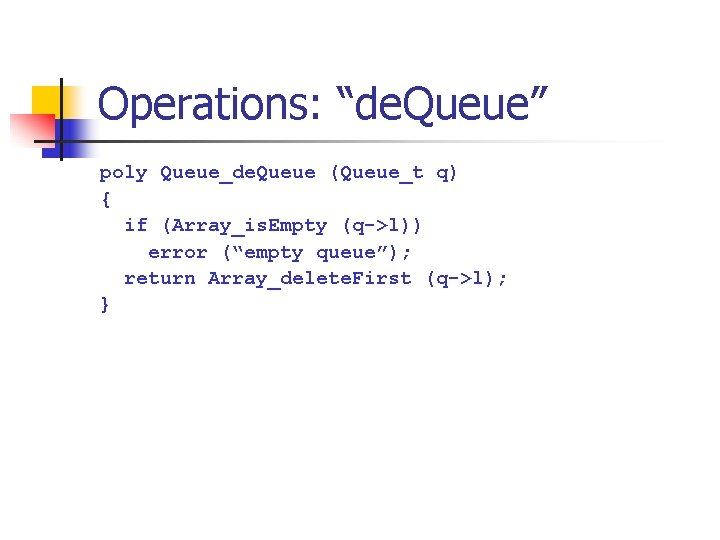 Operations: “de. Queue” poly Queue_de. Queue (Queue_t q) { if (Array_is. Empty (q->l)) error