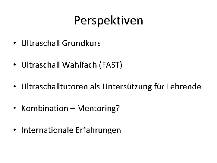 Perspektiven • Ultraschall Grundkurs • Ultraschall Wahlfach (FAST) • Ultraschalltutoren als Untersützung für Lehrende