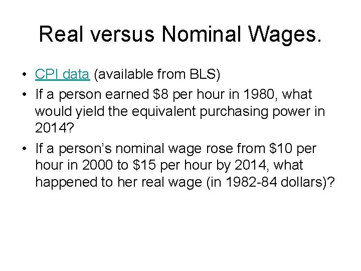 Real versus Nominal Wages. • CPI data (available from BLS) • If a person