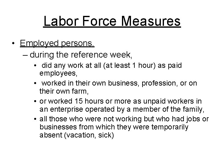 Labor Force Measures • Employed persons. – during the reference week, • did any