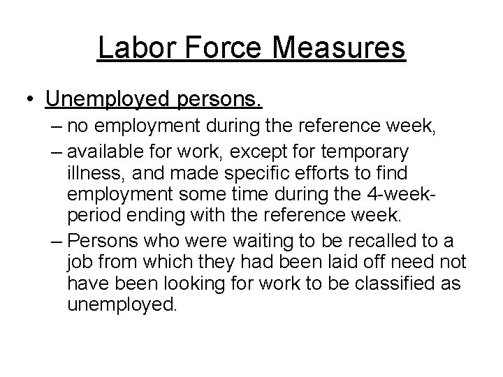 Labor Force Measures • Unemployed persons. – no employment during the reference week, –