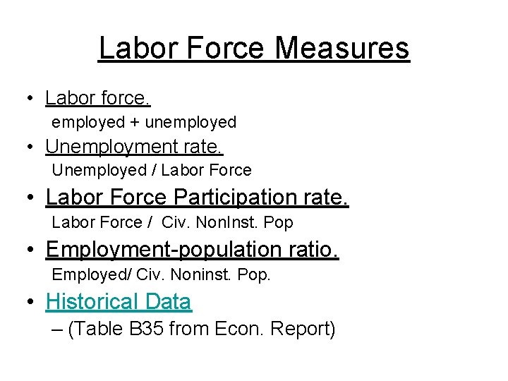 Labor Force Measures • Labor force. employed + unemployed • Unemployment rate. Unemployed /
