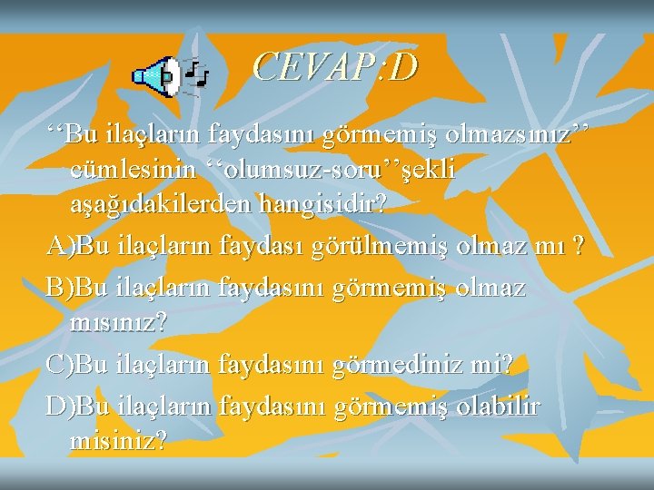 CEVAP: D ‘‘Bu ilaçların faydasını görmemiş olmazsınız’’ cümlesinin ‘‘olumsuz-soru’’şekli aşağıdakilerden hangisidir? A)Bu ilaçların faydası