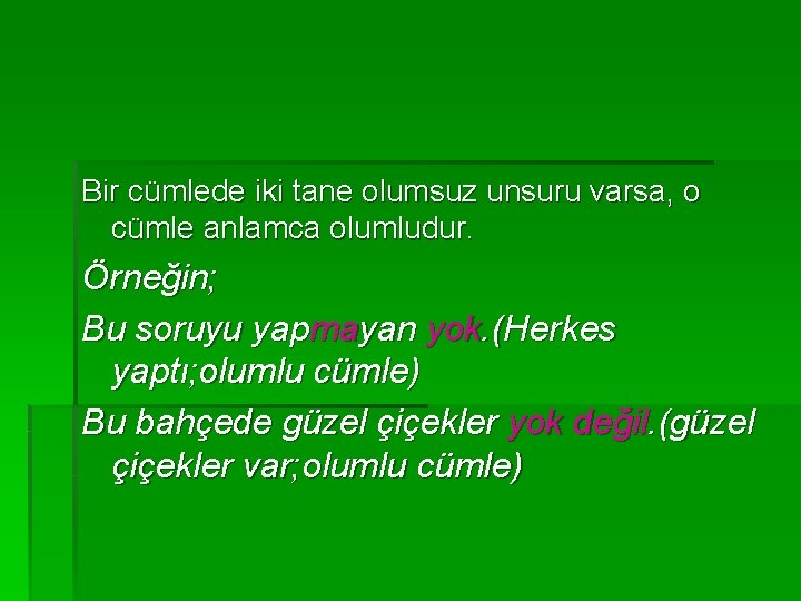 Bir cümlede iki tane olumsuz unsuru varsa, o cümle anlamca olumludur. Örneğin; Bu soruyu