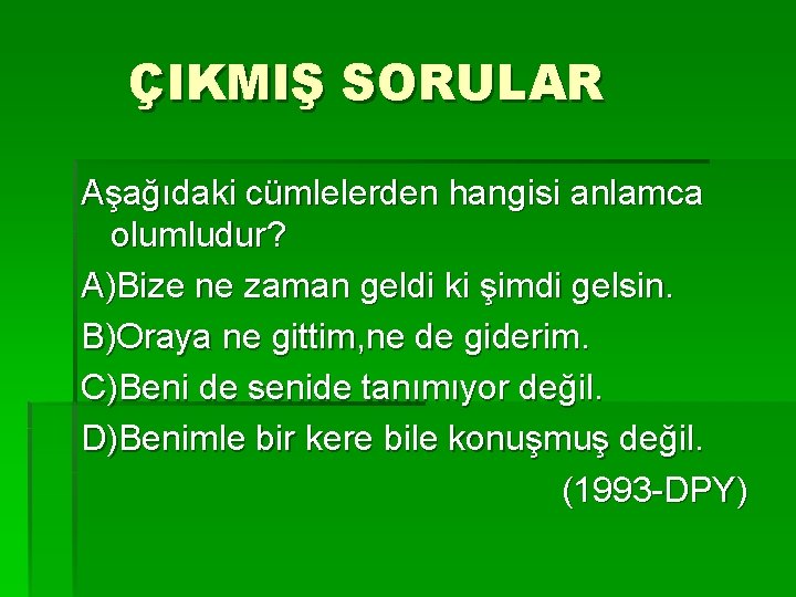 ÇIKMIŞ SORULAR Aşağıdaki cümlelerden hangisi anlamca olumludur? A)Bize ne zaman geldi ki şimdi gelsin.