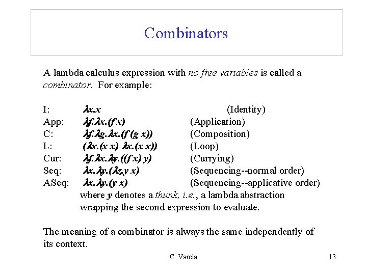 Combinators A lambda calculus expression with no free variables is called a combinator. For Combinators A lambda calculus expression with no free variables is called a combinator. For
