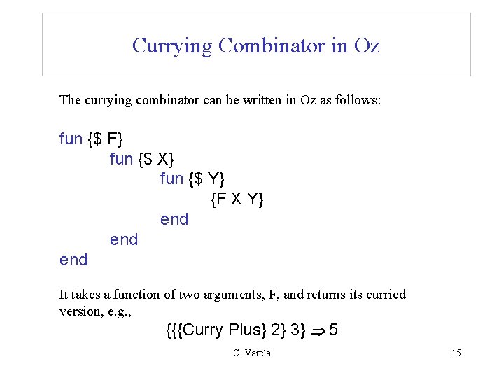 Currying Combinator in Oz The currying combinator can be written in Oz as follows: Currying Combinator in Oz The currying combinator can be written in Oz as follows: