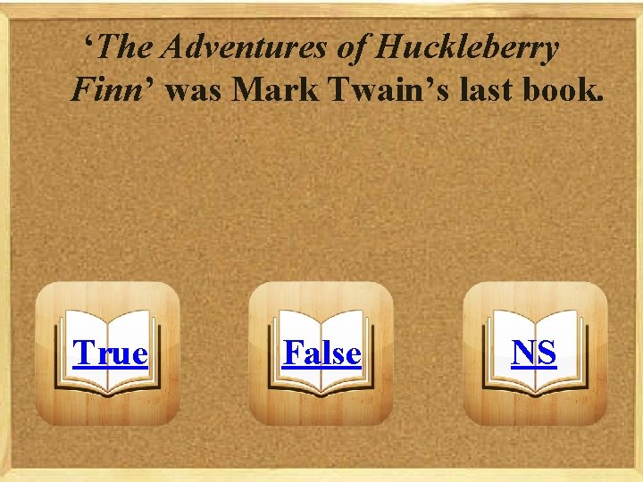 ‘The Adventures of Huckleberry Finn’ was Mark Twain’s last book. True False NS 
