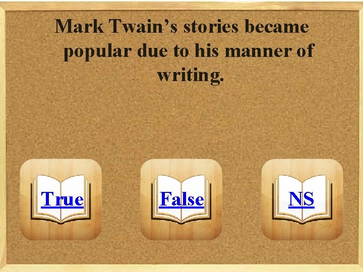 Mark Twain’s stories became popular due to his manner of writing. True False NS