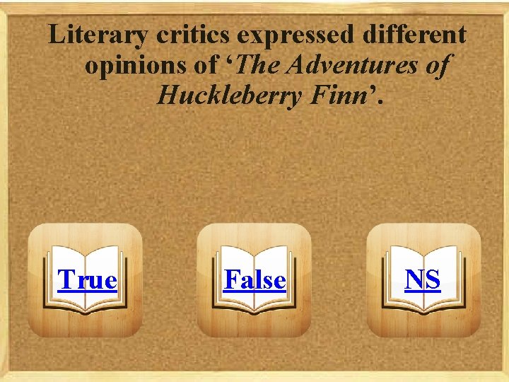 Literary critics expressed different opinions of ‘The Adventures of Huckleberry Finn’. True False NS