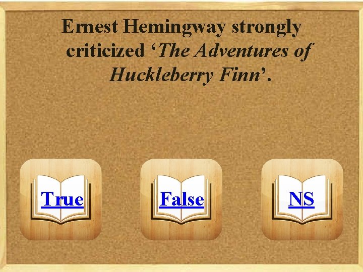 Ernest Hemingway strongly criticized ‘The Adventures of Huckleberry Finn’. True False NS 