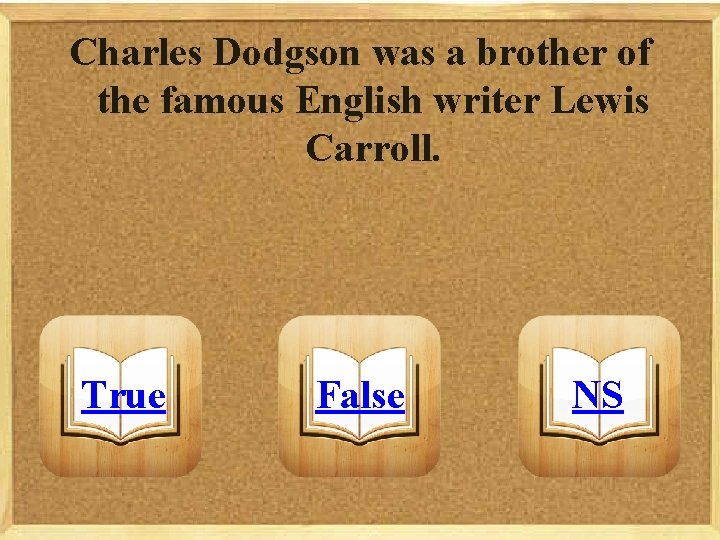 Charles Dodgson was a brother of the famous English writer Lewis Carroll. True False