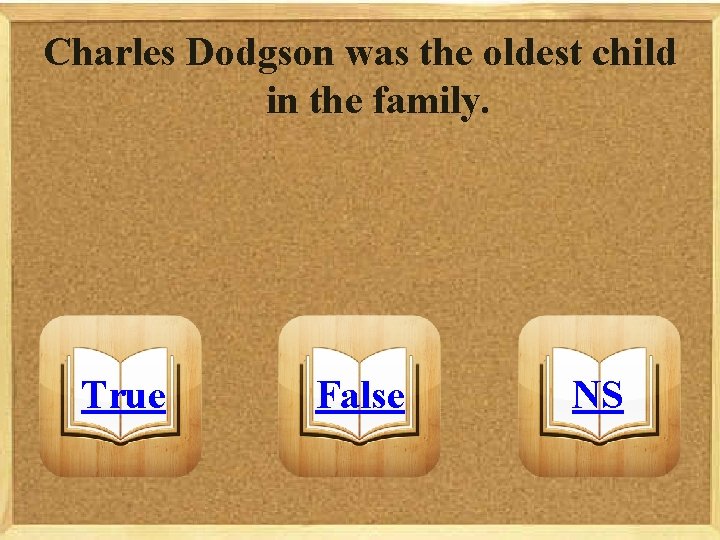 Charles Dodgson was the oldest child in the family. True False NS 
