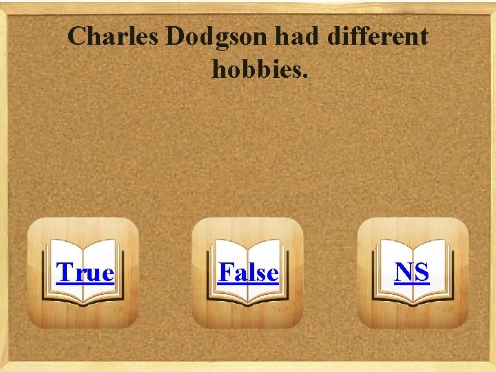Charles Dodgson had different hobbies. True False NS 
